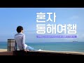 계획 없이 떠난 나 홀로 동해 여행｜ 1박2일 여행 브이로그 1일차