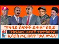 የዓባይ ሽፍቶችን እናጥፋ ዐቢይ የክፍለጦር አዛዦች ተደምስሰ�