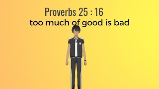 Proverbs 25 : 16 - Too much of something good is bad