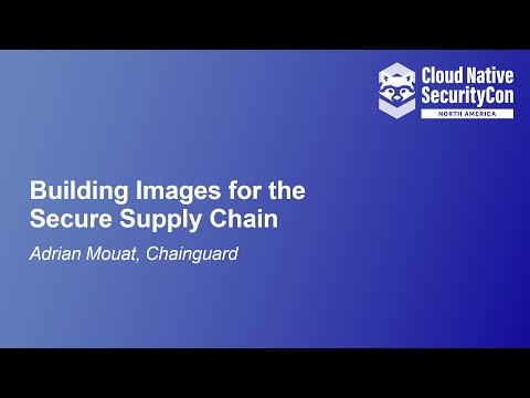Building Images for the Secure Supply Chain - Adrian Mouat, Chainguard