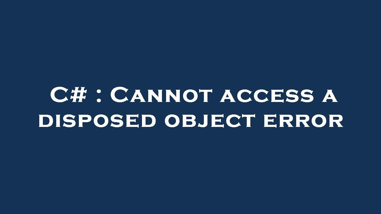 C# : Cannot access a disposed object error