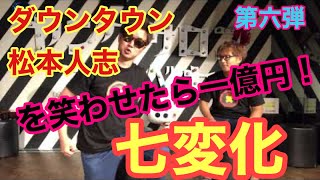 【松本人志に届けイヤー】一億円を賭けた地獄のお笑いバトル！第六弾！七変化でお笑いバトル！