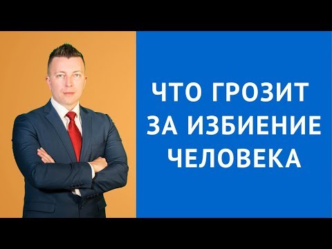 Что грозит за избиение человека - Адвокат по уголовным делам