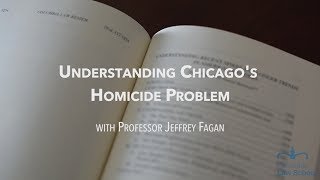 Prof. Jeffrey Fagan: Understanding Chicago&#39;s Homicide Problem