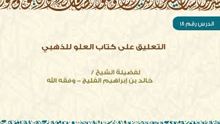 صورة الدرس 18 / التعليق على كتاب العلو للذهبي / للشيخ خالد الفليج