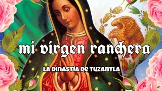 mi virgen ranchera - la dinastia de tuzantla mich.(letra)