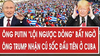 Vấn đề hôm nay 5/2: Ông Putin “lội ngược dòng” bất ngờ, ông Trump nhận cú sốc đầu tiên ở Cuba