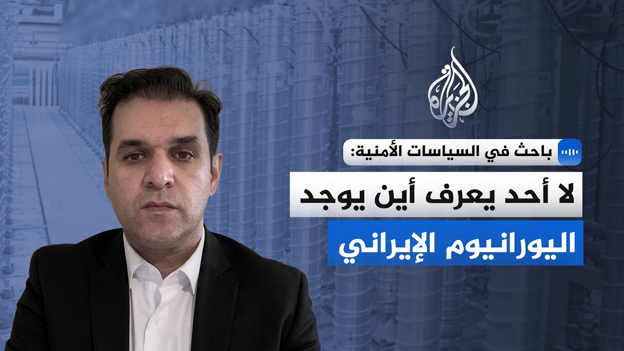 باحث في السياسات الأمنية للجزيرة: لا أحد يعرف أين يوجد اليورانيوم الإيراني