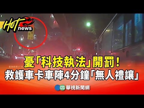 憂「科技執法」開罰！　救護車卡車陣4分鐘「無人禮讓」