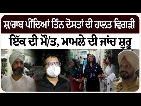 ਸ਼/ਰਾਬ ਪੀਂਦਿਆਂ ਤਿੰਨ ਦੋਸਤਾਂ ਦੀ ਹਾਲਤ ਵਿਗੜੀ, ਇੱਕ ਦੀ ਮੌ/ਤ, ਮਾਮਲੇ ਦੀ ਜਾਂਚ ਸ਼ੁਰੂ