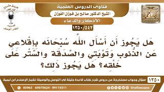 صورة [542 /1350] هل يجوز أن أسأل الله سبحانه بإقلاعي عن الذنوب وتوبتي والصدقة والستر على خلقه؟