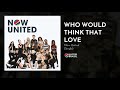 Now United Who Would Think That Love Official Audio