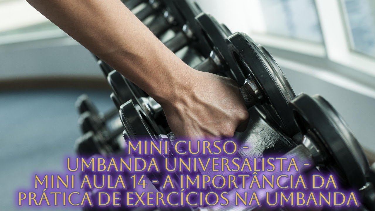 MINI CURSO UMBANDA UNIVERSALISTA   AULA 14   A IMPORTÂNCIA DA PRÁTICA DE EXERCÍCOS NA UMBANDA
