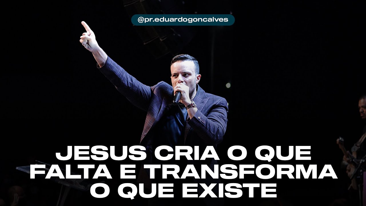 JESUS CRIA O QUE FALTA E TRANSFORMA O QUE JÁ EXISTE | Eduardo Gonçalves