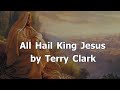 All Hail King Jesus by Terry Clark