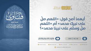 أيهما أصح قول: "اللهم صلِّ على نبيك محمد" أم "اللهم صلِّ وسلِّم على نبينا محمد"؟-الشيخ البراك(13318) image