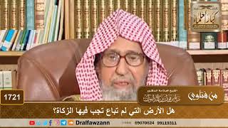 صورة 1721 - هل الأرض التي لم تباع تجب فيها الزكاة؟ - الشيخ صالح الفوزان