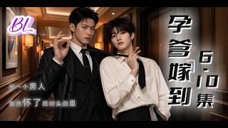 【BL懷孕】《孕爹嫁到》｜瘋批霸總×落魄少爺，假懷孕變真孕，死對頭變孩子爹 EP6-10合集 | Papa Got Pregnant Ep6-10 | Mpreg BL Series#MpregBL