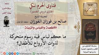 ما حكم اللباس الذي فيه رسوم متحركة لذوات الأرواح للأطفال؟ للشيخ صالح الفوزان image