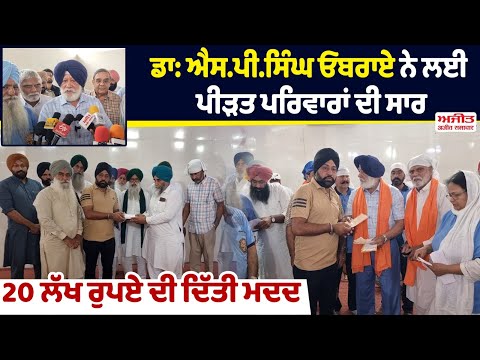 Dr.S.P.Singh Oberoi ਨੇ ਲਈ ਪੀੜਤ ਪਰਿਵਾਰਾਂ ਦੀ ਸਾਰ  ,20 ਲੱਖ ਰੁਪਏ ਦੀ ਦਿੱਤੀ ਮਦਦ