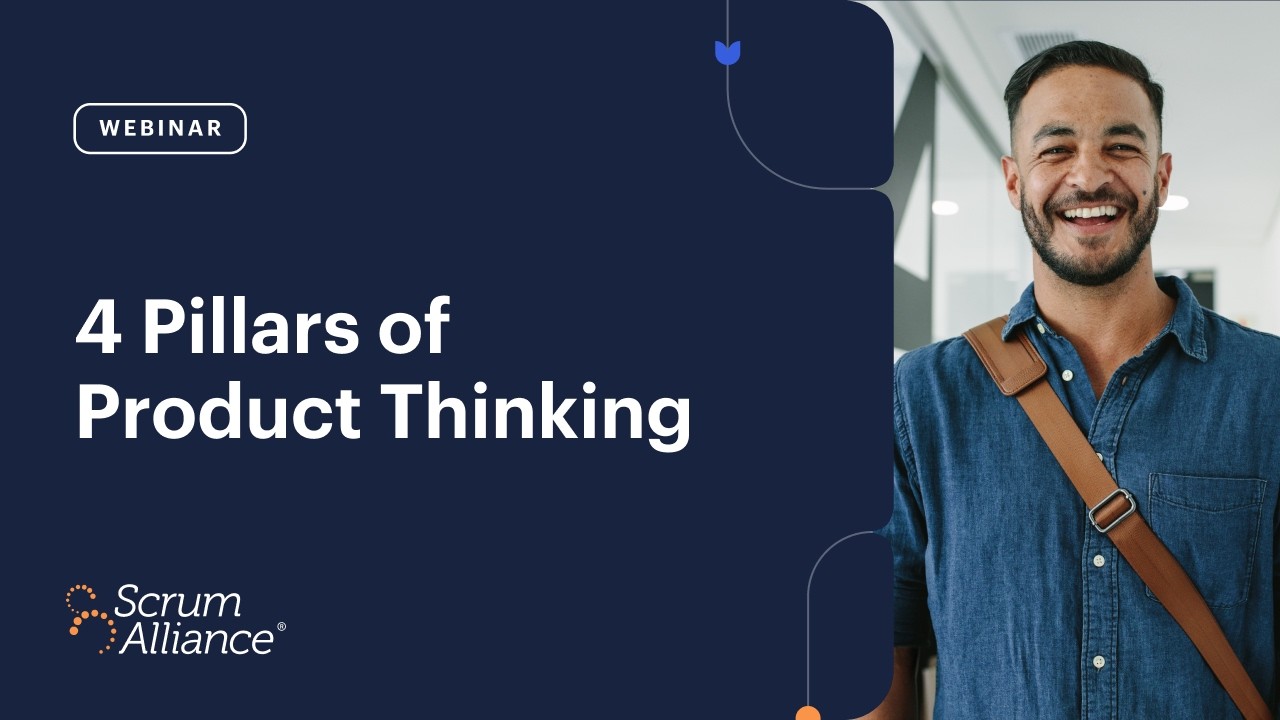 4 Pillars of Product Thinking | A Scrum Alliance Webinar
