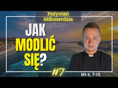 PRZYSTAŃ MIŁOSIERDZIA #7: Jak modlić się? Czego Jezus uczy nas w modlitwie "Ojcze nasz" - Mt 6, 7-15