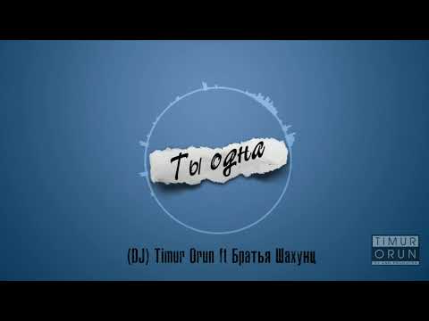 (DJ) Timur Orun ft Братья Шахунц - Ты одна