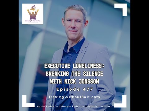 Fishing Without Bait 477: Executive Loneliness: Breaking the Silence with Nick Jonsson