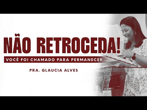 PERSEVERANÇA CRISTÃ — Não Retroceda! Pra. Gláucia Alves 