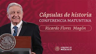 Cápsulas de historia con el presidente AMLO. Ricardo Flores Magón
