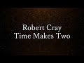 Robert Cray - Time Makes Two (Lyrics)