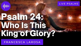 Psalm 24 - Who Is This King of Glory? - Francesca LaRosa (LIVE with metered verses)