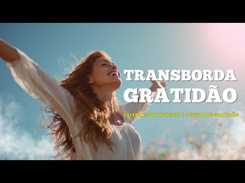 ????Transborda Gratidão - Nova Música Gospel Original | Celebration Worship | Louvor Animado Gospel