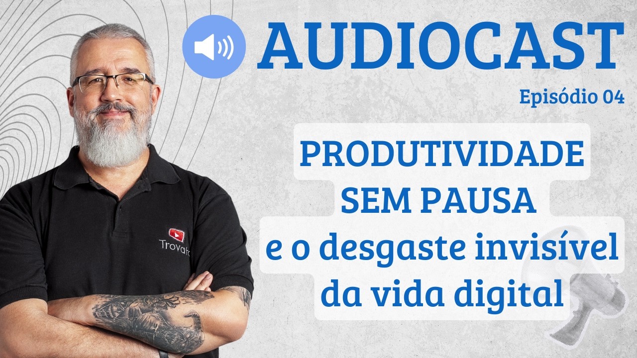 Produtividade sem pausa e o desgaste invisível da vida digital - [AUDIOCAST]  - 04