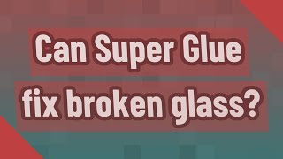 Can Super Glue fix broken glass?