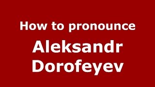 How to pronounce Aleksandr Dorofeyev