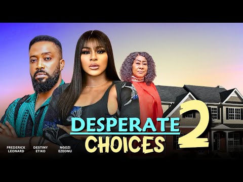 DESPERATE CHOICES, PART 2 - 2025 NIGERIAN FILM - FREDERICK LEONARD, DESTINY ETIKO & NGOZI EZEONU