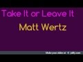 Take It OR Leave It By:Matt Wertz