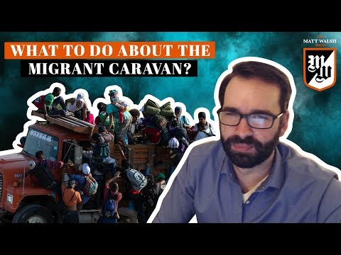 What Else Are We Supposed To Do With The Migrant Caravan? | The Matt Walsh Show Ep. 135