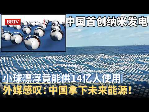 中国首创纳米发电，一组小球海上漂浮，竟能供全国14亿人一年使用，外媒感叹：中国拿下未来能源！【大先生】