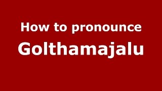 How to pronounce Golthamajalu