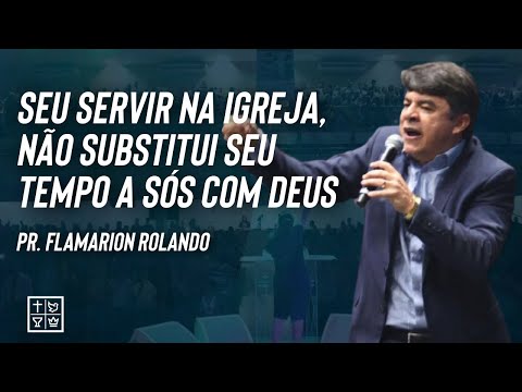 Pr. Flamarion Rolando // Seu servir na igreja, não substitui seu tempo a sós com Deus