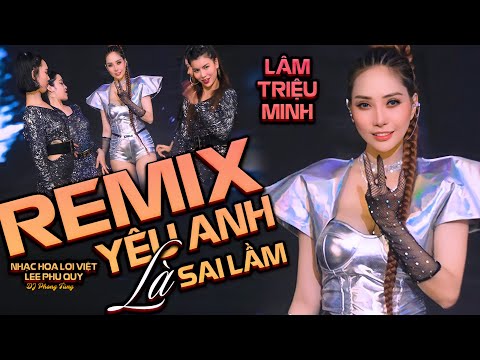 YÊU ANH LÀ SAI LẦM REMIX | LÂM TRIỆU MINH NHẠC SÀN HAY NHẤT | NHẠC HOA LỜI VIỆT HOT NHẤT