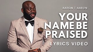 'Your Name Be Praised' by Aaron T Aaron (LYRICS VIDEO)