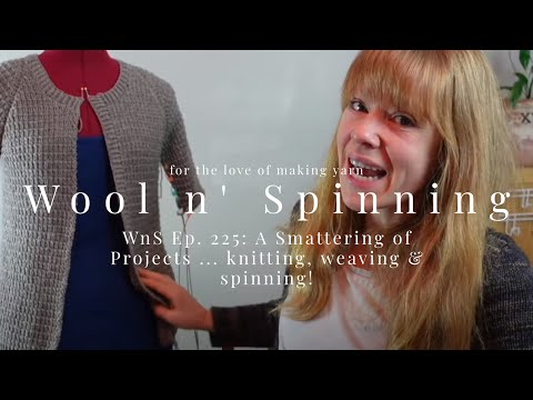 WnS Ep. 225: A Smattering of Projects ... knitting, weaving & spinning!