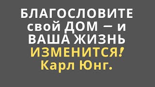БЛАГОСЛОВИТЕ свой ДОМ – и ВАША ЖИЗНЬ ИЗМЕНИТСЯ! Карл Юнг.