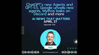 Ep 764: ChatGPT’s new Agents and GPT-5.5, Google unveils new agents, Mythos leaks on Discord and ...