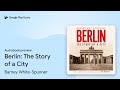 Berlin The Story Of A City By Barney White Spunner Audiobook Preview
