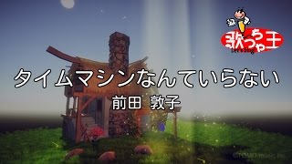 【カラオケ】タイムマシンなんていらない/前田 敦子