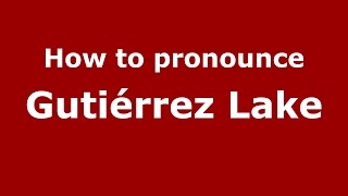 How to pronounce Gutiérrez Lake